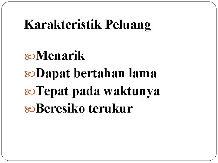 Karakteristik Peluang Menarik Dapat bertahan lama Tepat pada waktunya Beresiko terukur 