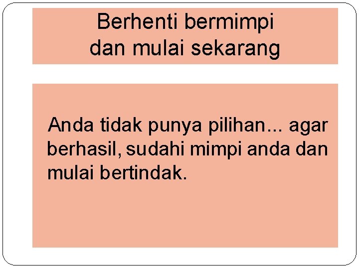 Berhenti bermimpi dan mulai sekarang Anda tidak punya pilihan. . . agar berhasil, sudahi