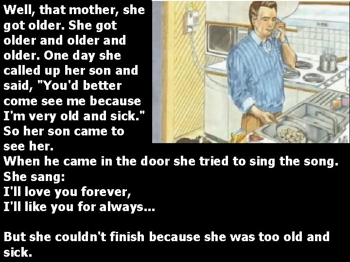 Well, that mother, she got older. She got older and older. One day she