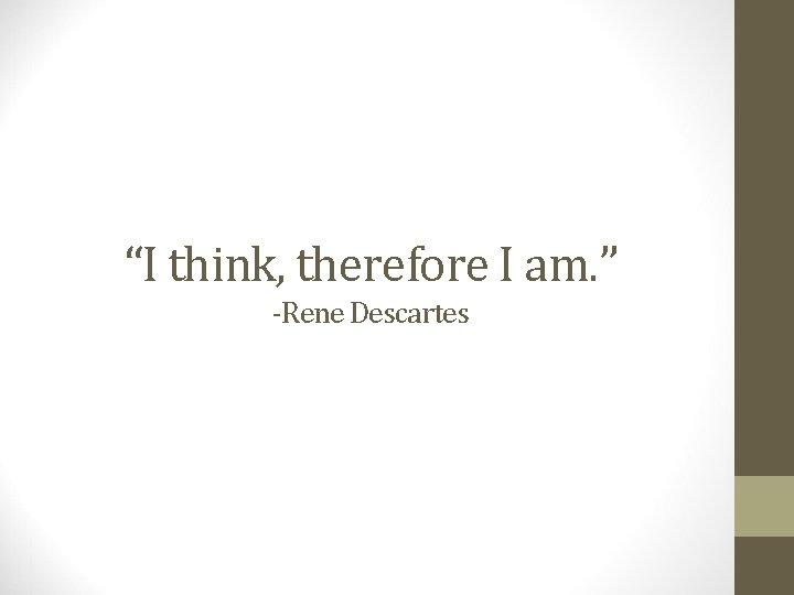 “I think, therefore I am. ” -Rene Descartes 