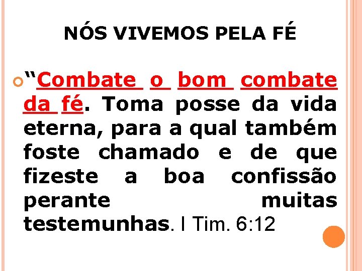 NÓS VIVEMOS PELA FÉ “Combate o bom combate da fé. Toma posse da vida