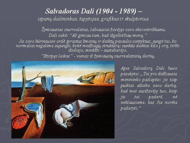 Salvadoras Dali (1904 - 1989) – ispanų dailininkas, tapytojas, grafikas ir skulptorius. Žymiausias siurrealistas,