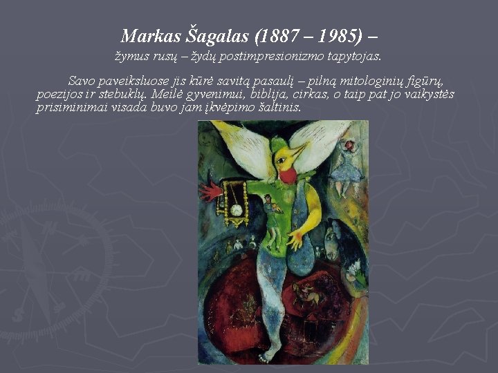 Markas Šagalas (1887 – 1985) – žymus rusų – žydų postimpresionizmo tapytojas. Savo paveiksluose