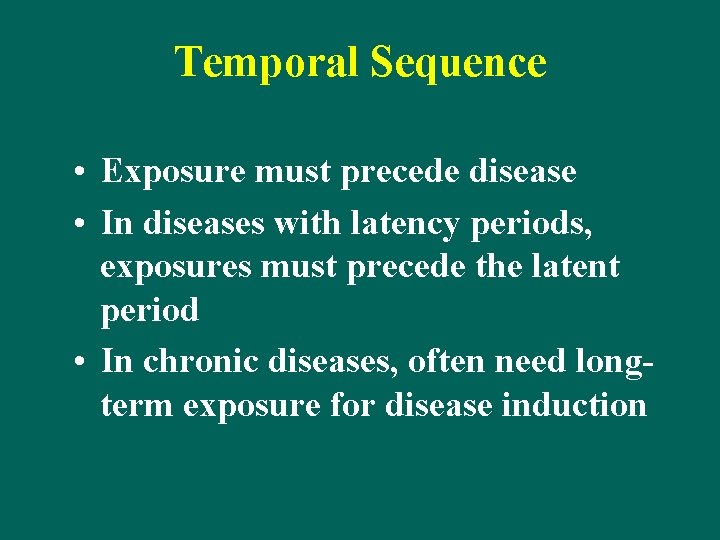 Temporal Sequence • Exposure must precede disease • In diseases with latency periods, exposures