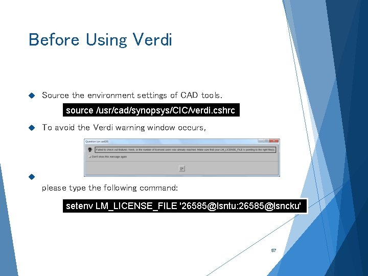 Before Using Verdi Source the environment settings of CAD tools. source /usr/cad/synopsys/CIC/verdi. cshrc To