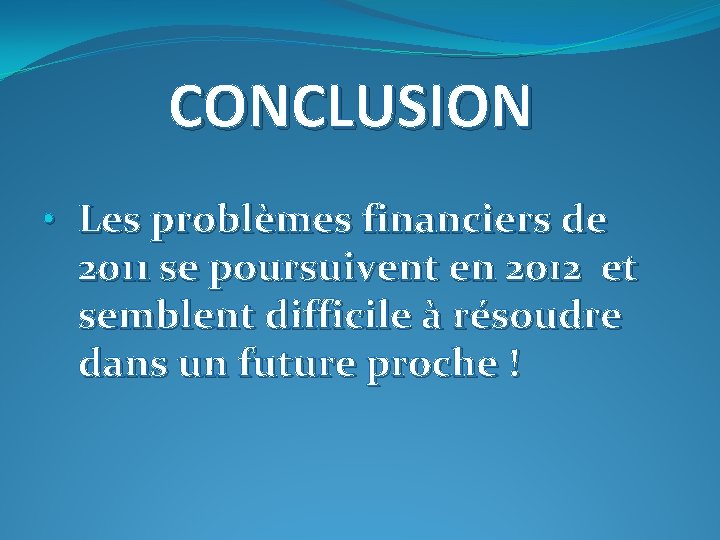 CONCLUSION • Les problèmes financiers de 2011 se poursuivent en 2012 et semblent difficile