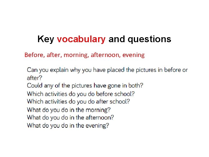 Key vocabulary and questions Before, after, morning, afternoon, evening 