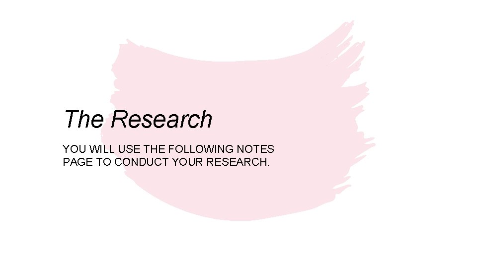 The Research YOU WILL USE THE FOLLOWING NOTES PAGE TO CONDUCT YOUR RESEARCH. 