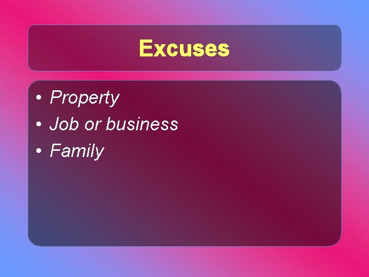 Excuses • Property • Job or business • Family 