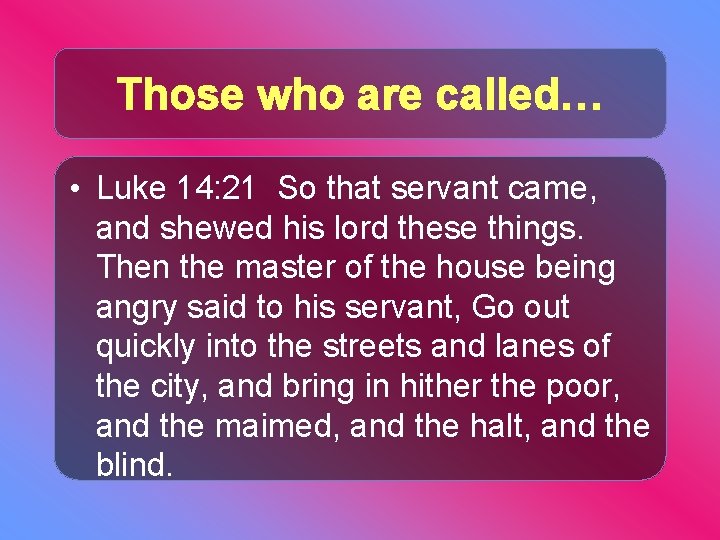Those who are called… • Luke 14: 21 So that servant came, and shewed