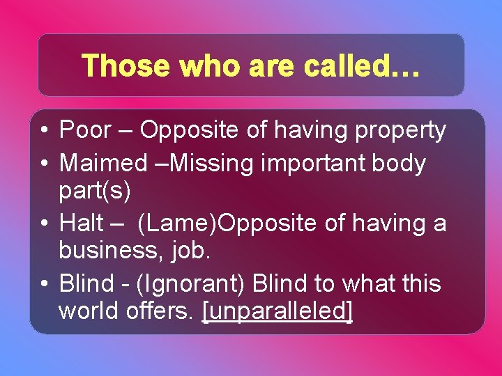 Those who are called… • Poor – Opposite of having property • Maimed –Missing