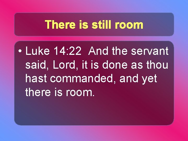 There is still room • Luke 14: 22 And the servant said, Lord, it