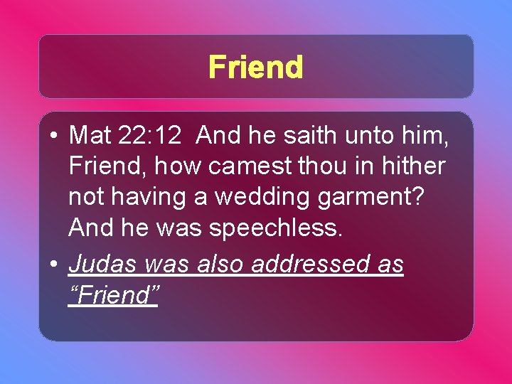 Friend • Mat 22: 12 And he saith unto him, Friend, how camest thou