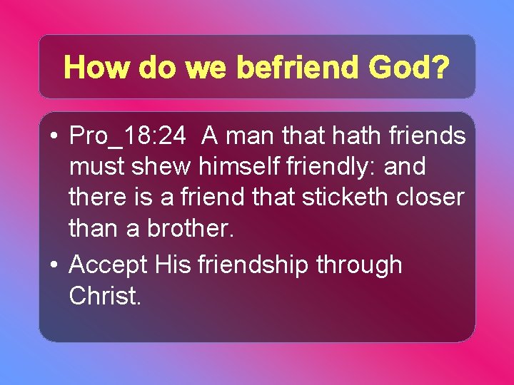 How do we befriend God? • Pro_18: 24 A man that hath friends must