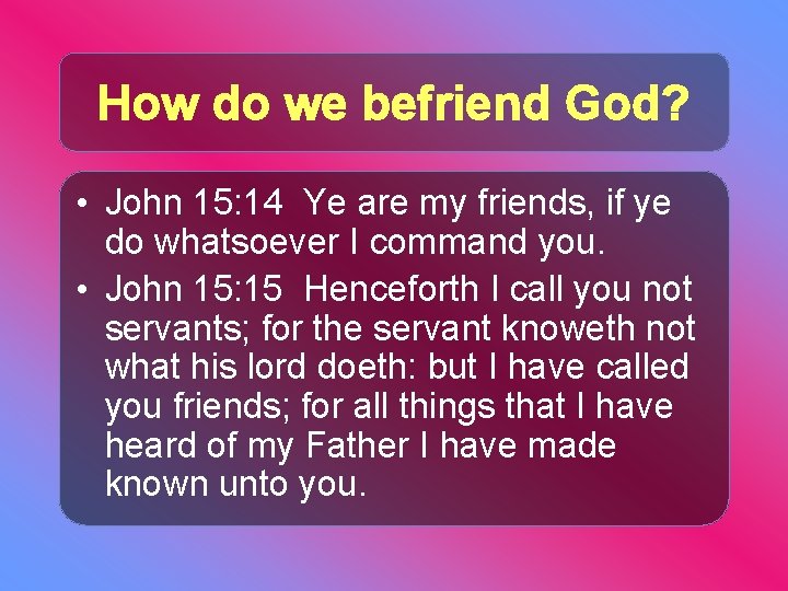 How do we befriend God? • John 15: 14 Ye are my friends, if