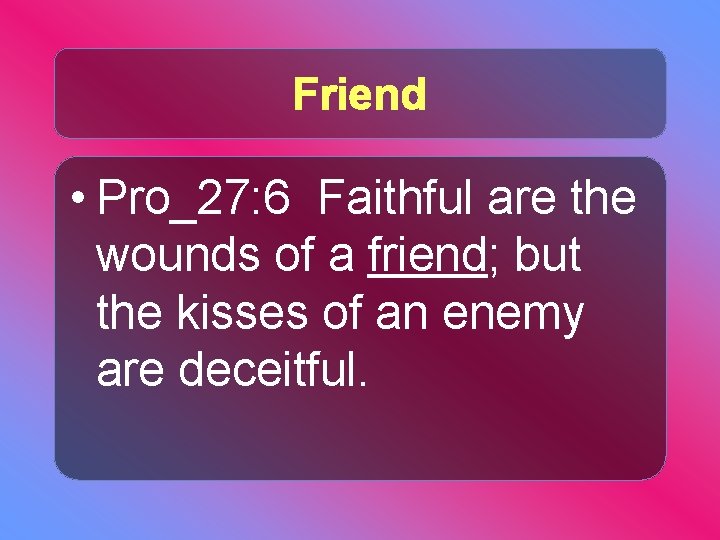 Friend • Pro_27: 6 Faithful are the wounds of a friend; but the kisses