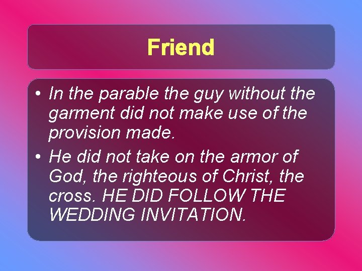 Friend • In the parable the guy without the garment did not make use