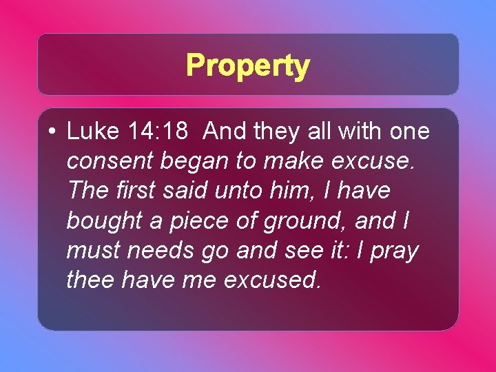 Property • Luke 14: 18 And they all with one consent began to make