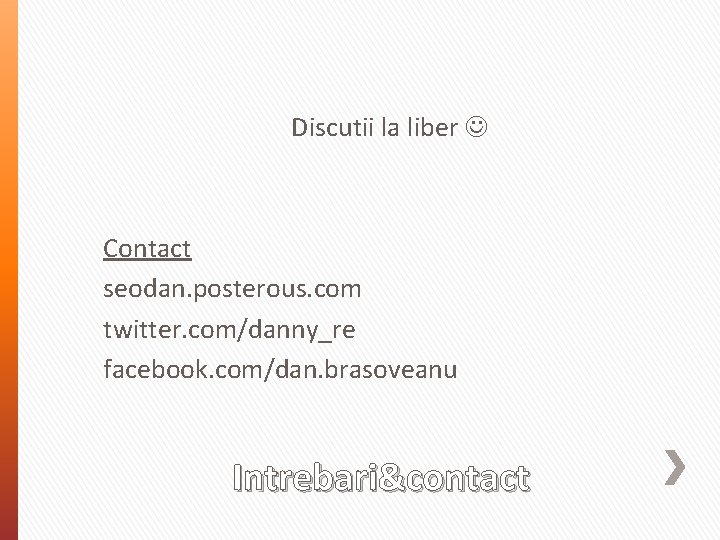 Discutii la liber Contact seodan. posterous. com twitter. com/danny_re facebook. com/dan. brasoveanu Intrebari&contact 