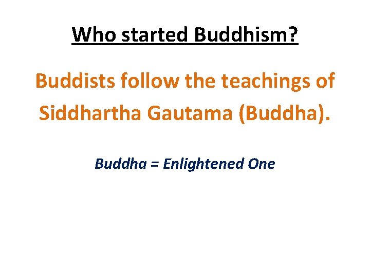 Who started Buddhism? Buddists follow the teachings of Siddhartha Gautama (Buddha). Buddha = Enlightened