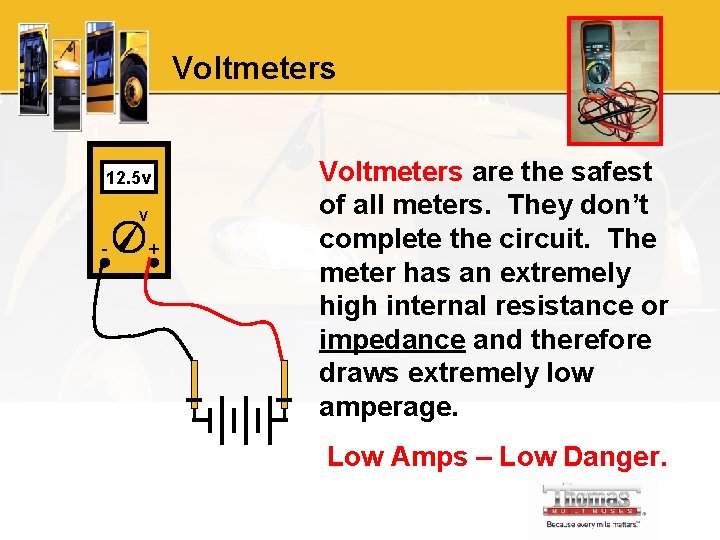 Voltmeters 12. 5 v V - + Voltmeters are the safest of all meters.