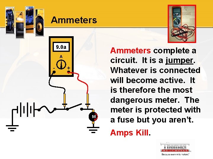 Ammeters 9. 0 a A - + M Ammeters complete a circuit. It is