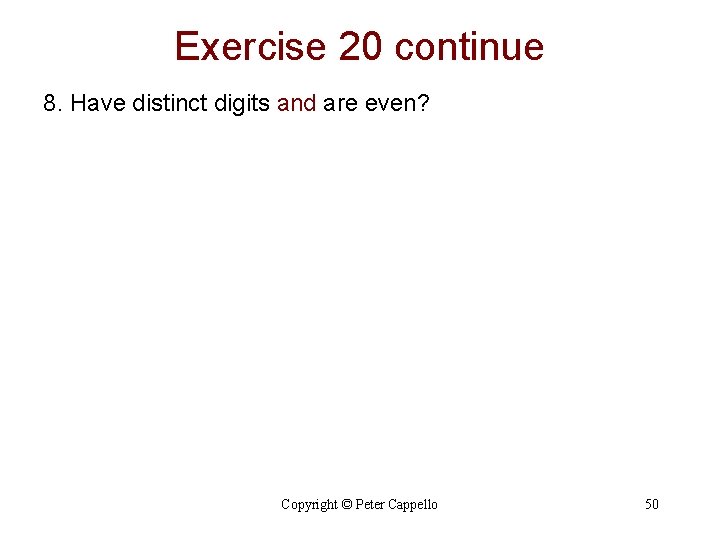 Exercise 20 continue 8. Have distinct digits and are even? Copyright © Peter Cappello