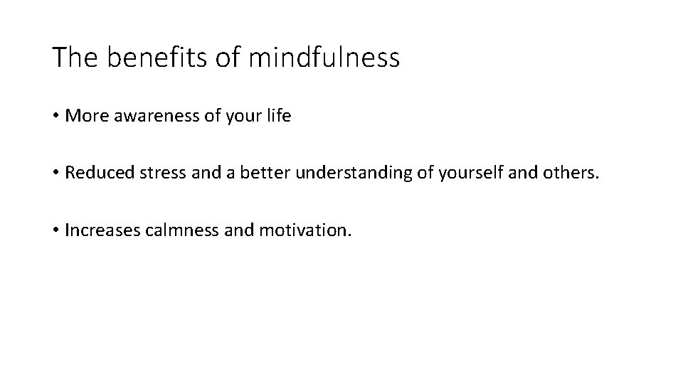 The benefits of mindfulness • More awareness of your life • Reduced stress and