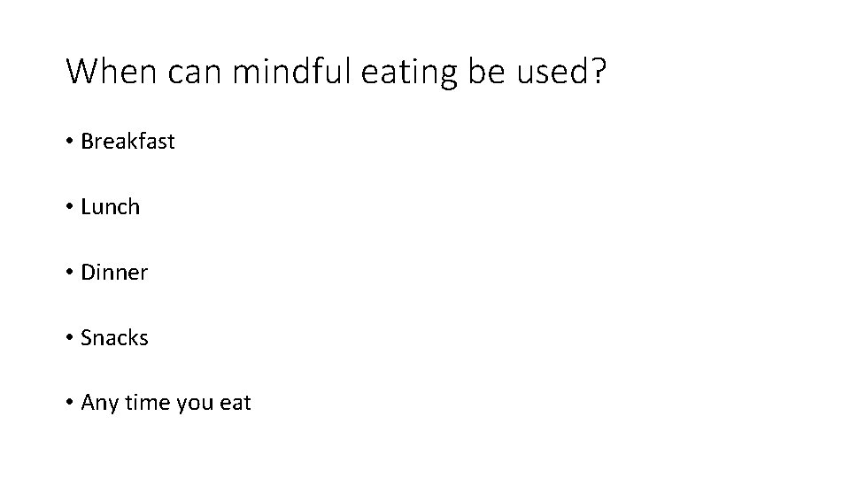 When can mindful eating be used? • Breakfast • Lunch • Dinner • Snacks