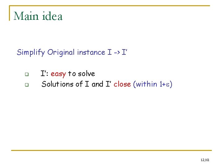 Main idea Simplify Original instance I -> I’ q q I’: easy to solve