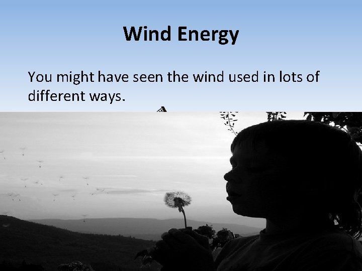 Wind Energy You might have seen the wind used in lots of different ways.