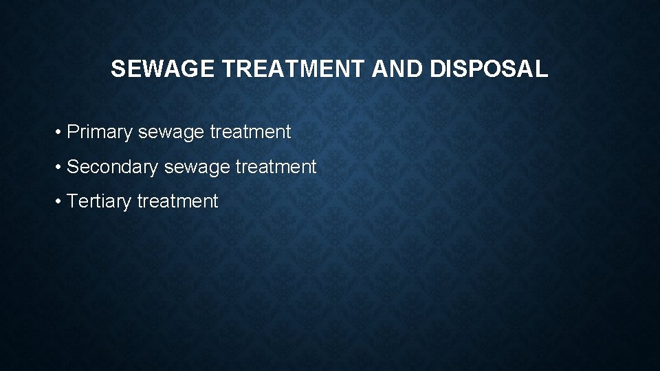 SEWAGE TREATMENT AND DISPOSAL • Primary sewage treatment • Secondary sewage treatment • Tertiary