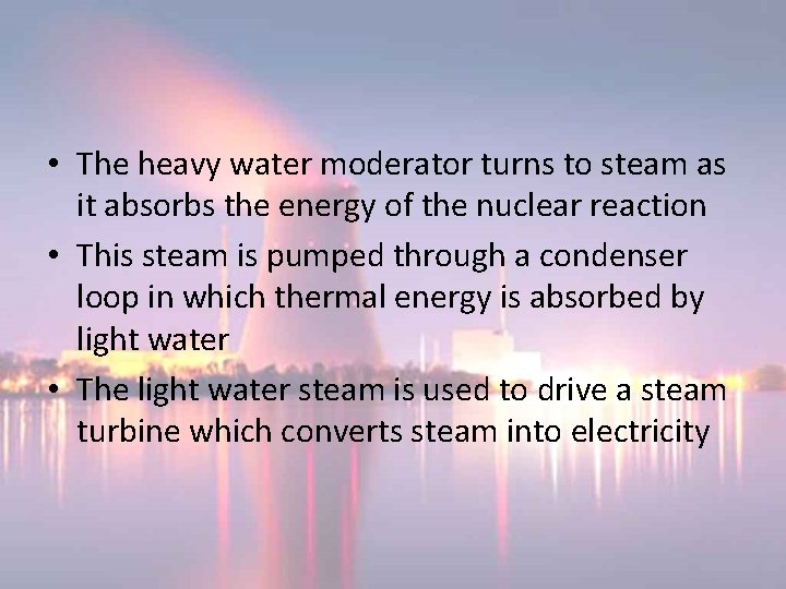 • The heavy water moderator turns to steam as it absorbs the energy • The heavy water moderator turns to steam as it absorbs the energy