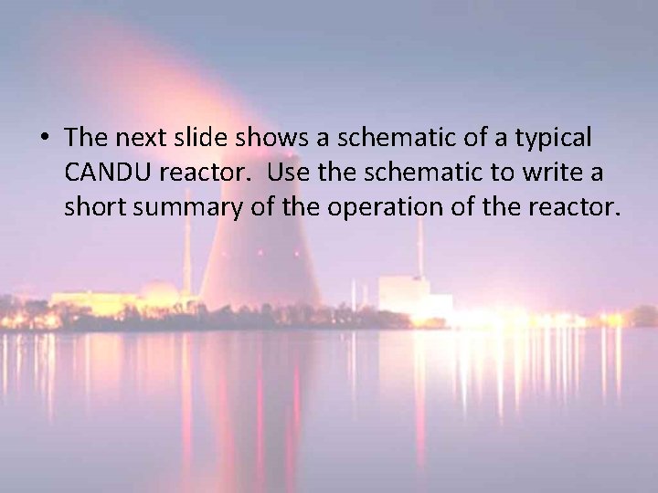• The next slide shows a schematic of a typical CANDU reactor. Use • The next slide shows a schematic of a typical CANDU reactor. Use