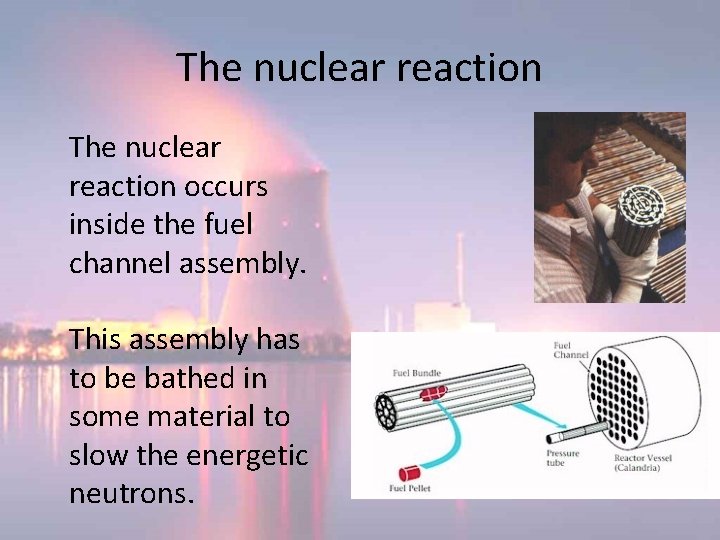 The nuclear reaction occurs inside the fuel channel assembly. This assembly has to be The nuclear reaction occurs inside the fuel channel assembly. This assembly has to be