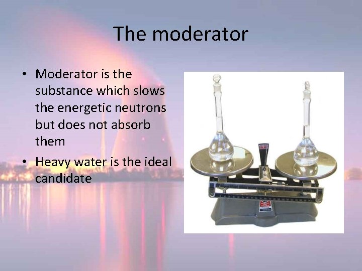 The moderator • Moderator is the substance which slows the energetic neutrons but does The moderator • Moderator is the substance which slows the energetic neutrons but does