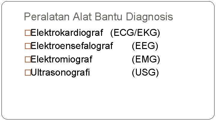 Peralatan Alat Bantu Diagnosis �Elektrokardiograf (ECG/EKG) �Elektroensefalograf �Elektromiograf �Ultrasonografi (EEG) (EMG) (USG) 