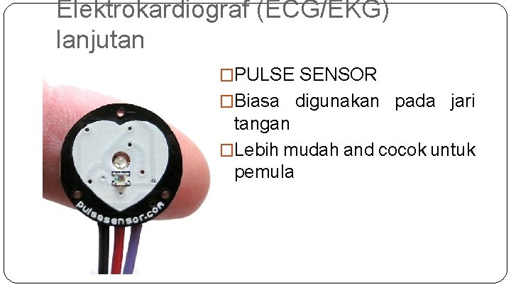 Elektrokardiograf (ECG/EKG) lanjutan �PULSE SENSOR �Biasa digunakan pada jari tangan �Lebih mudah and cocok