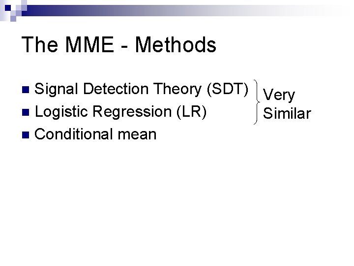 The MME - Methods Signal Detection Theory (SDT) Very n Logistic Regression (LR) Similar