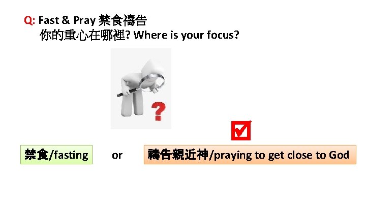 Q: Fast & Pray 禁食禱告 你的重心在哪裡? Where is your focus? 禁食/fasting or 禱告親近神/praying to