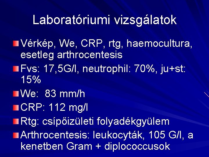 Laboratóriumi vizsgálatok Vérkép, We, CRP, rtg, haemocultura, esetleg arthrocentesis Fvs: 17, 5 G/l, neutrophil: