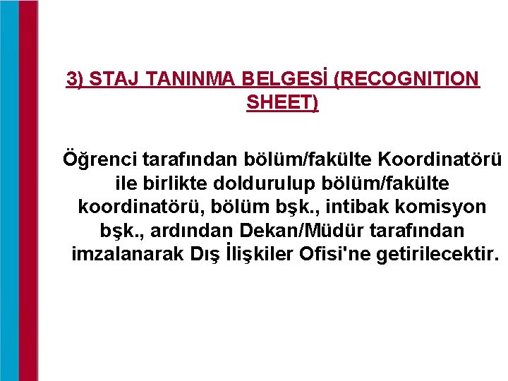 3) STAJ TANINMA BELGESİ (RECOGNITION SHEET) Öğrenci tarafından bölüm/fakülte Koordinatörü ile birlikte doldurulup bölüm/fakülte