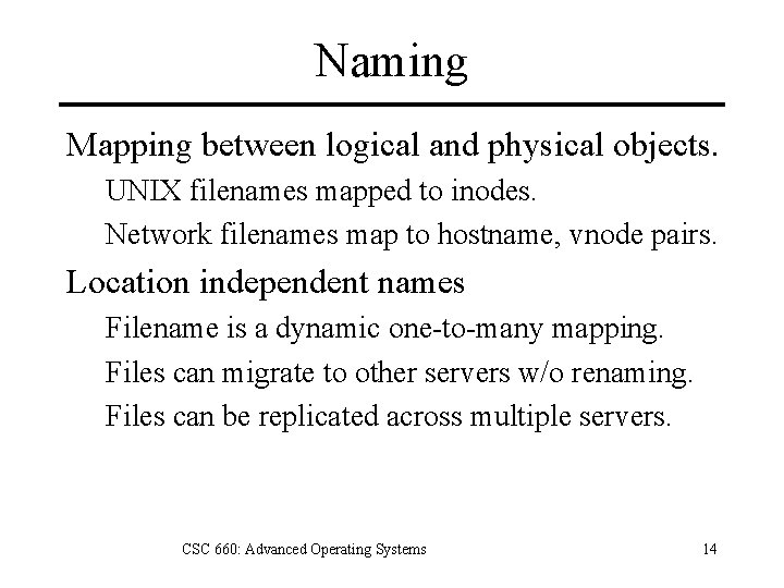 Naming Mapping between logical and physical objects. UNIX filenames mapped to inodes. Network filenames