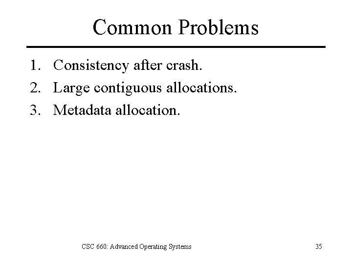 Common Problems 1. Consistency after crash. 2. Large contiguous allocations. 3. Metadata allocation. CSC
