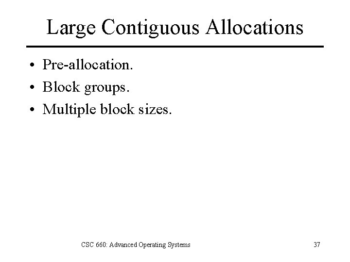 Large Contiguous Allocations • Pre-allocation. • Block groups. • Multiple block sizes. CSC 660: