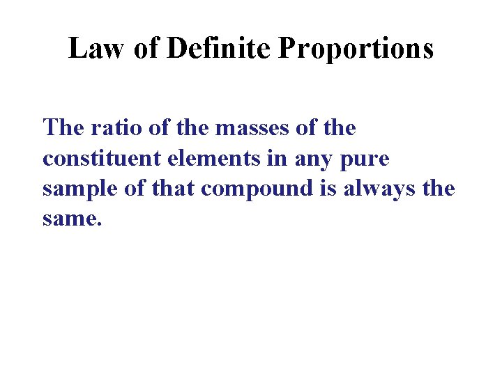 Law of Definite Proportions The ratio of the masses of the constituent elements in