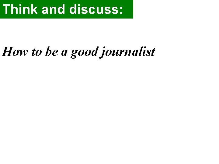 Think and discuss: How to be a good journalist 