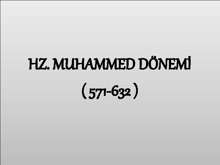 HZ. MUHAMMED DÖNEMİ ( 571 -632 ) 