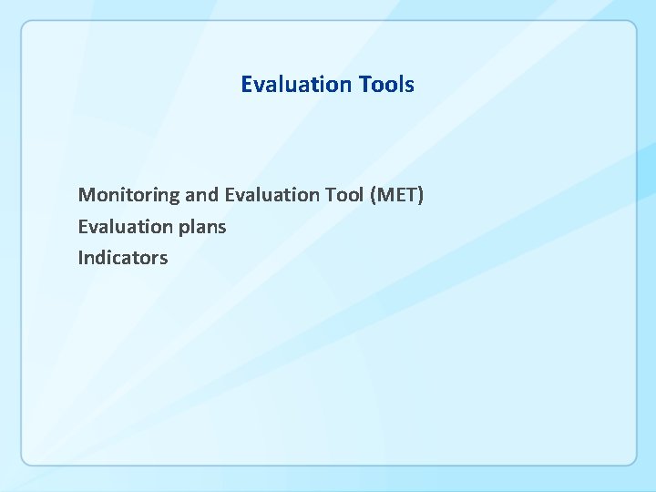 Evaluation Tools Monitoring and Evaluation Tool (MET) Evaluation plans Indicators 