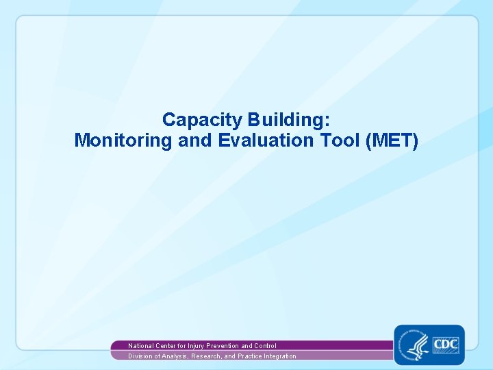 Capacity Building: Monitoring and Evaluation Tool (MET) National Center for Injury Prevention and Control